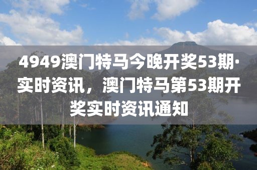 4949澳門特馬今晚開獎(jiǎng)53期·實(shí)時(shí)資訊，澳門特馬第53期開獎(jiǎng)實(shí)時(shí)資訊通知