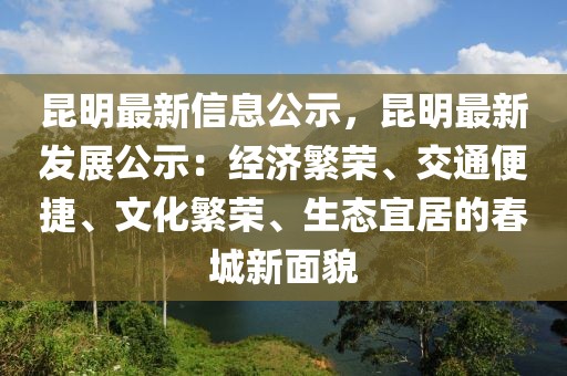 昆明最新信息公示，昆明最新發(fā)展公示：經(jīng)濟(jì)繁榮、交通便捷、文化繁榮、生態(tài)宜居的春城新面貌
