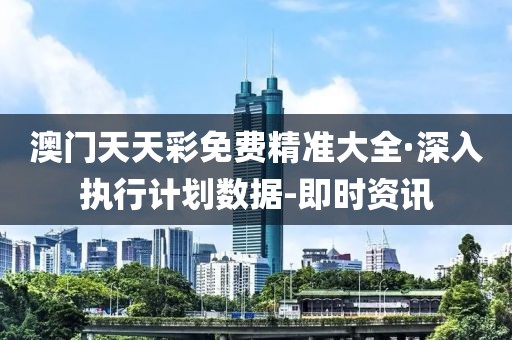 澳門天天彩免費(fèi)精準(zhǔn)大全·深入執(zhí)行計(jì)劃數(shù)據(jù)-即時(shí)資訊