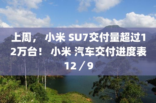 上周， 小米 SU7交付量超過12萬臺！ 小米 汽車交付進度表12／9