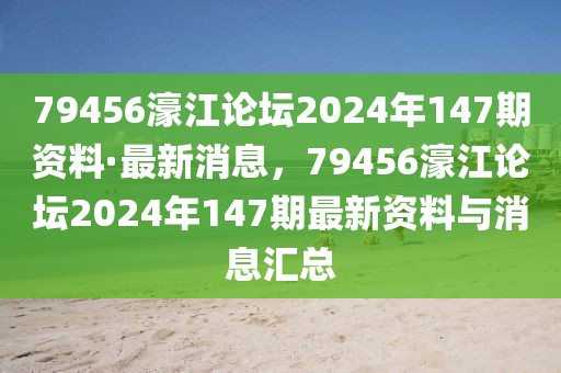 79456濠江論壇2024年147期資料·最新消息，79456濠江論壇2024年147期最新資料與消息匯總