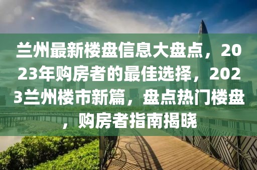蘭州最新樓盤信息大盤點，2023年購房者的最佳選擇，2023蘭州樓市新篇，盤點熱門樓盤，購房者指南揭曉