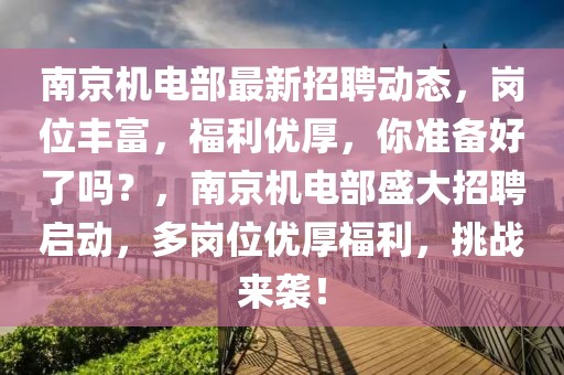 南京機電部最新招聘動態(tài)，崗位豐富，福利優(yōu)厚，你準備好了嗎？，南京機電部盛大招聘啟動，多崗位優(yōu)厚福利，挑戰(zhàn)來襲！