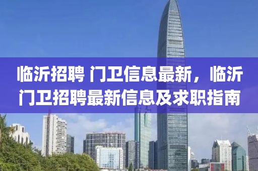臨沂招聘 門衛(wèi)信息最新，臨沂門衛(wèi)招聘最新信息及求職指南