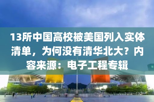 13所中國(guó)高校被美國(guó)列入實(shí)體清單，為何沒(méi)有清華北大？?jī)?nèi)容來(lái)源：電子工程專(zhuān)輯