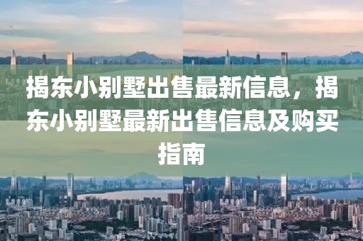 揭東小別墅出售最新信息，揭東小別墅最新出售信息及購(gòu)買(mǎi)指南