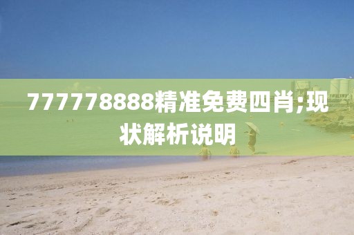 777778888精準(zhǔn)免費四肖;現(xiàn)狀解析說明