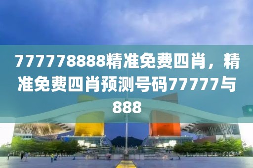 777778888精準免費四肖，精準免費四肖預(yù)測號碼77777與888