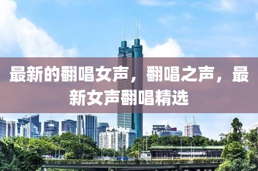 最新的翻唱女聲，翻唱之聲，最新女聲翻唱精選