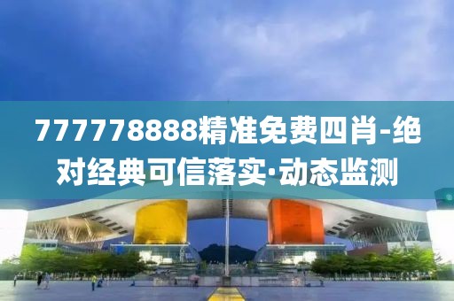 777778888精準(zhǔn)免費(fèi)四肖-絕對(duì)經(jīng)典可信落實(shí)·動(dòng)態(tài)監(jiān)測(cè)