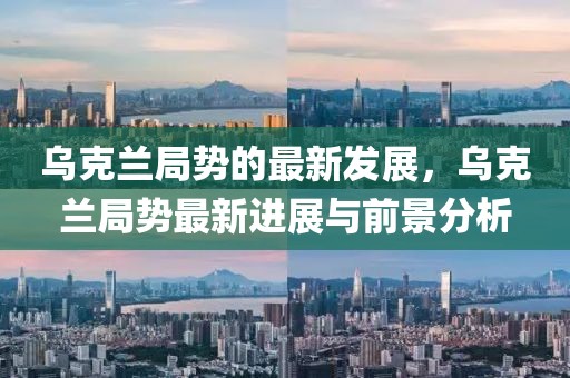 烏克蘭局勢的最新發(fā)展，烏克蘭局勢最新進展與前景分析