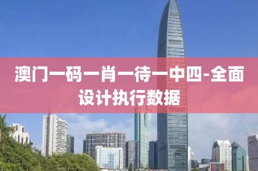 澳門一碼一肖一待一中四-全面設(shè)計(jì)執(zhí)行數(shù)據(jù)