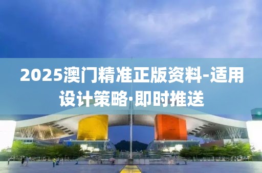 2025澳門精準(zhǔn)正版資料-適用設(shè)計(jì)策略·即時(shí)推送