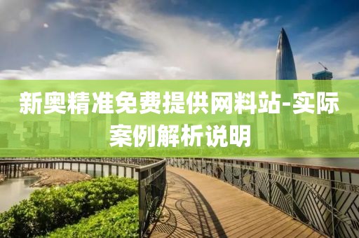 新奧精準(zhǔn)免費(fèi)提供網(wǎng)料站-實(shí)際案例解析說明