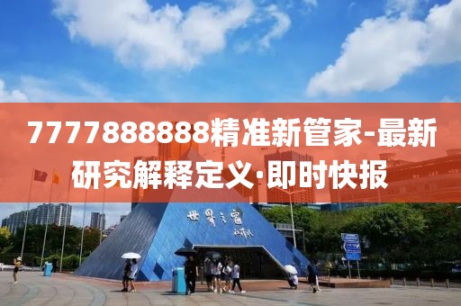 7777888888精準新管家-最新研究解釋定義·即時快報