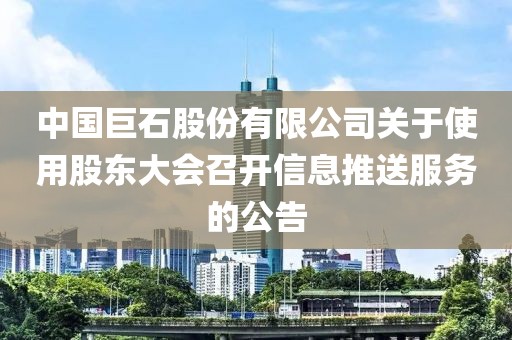 中國(guó)巨石股份有限公司關(guān)于使用股東大會(huì)召開信息推送服務(wù)的公告