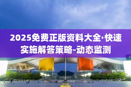 2025免費正版資料大全·快速實施解答策略-動態(tài)監(jiān)測