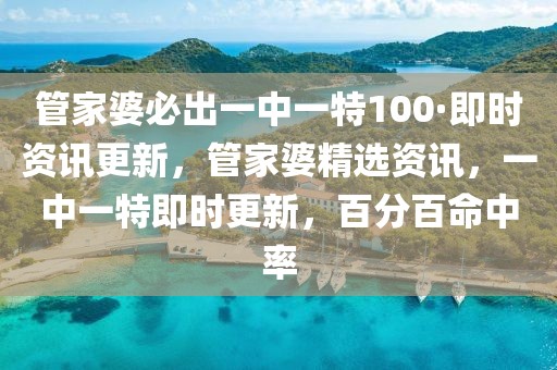 管家婆必出一中一特100·即時(shí)資訊更新，管家婆精選資訊，一中一特即時(shí)更新，百分百命中率