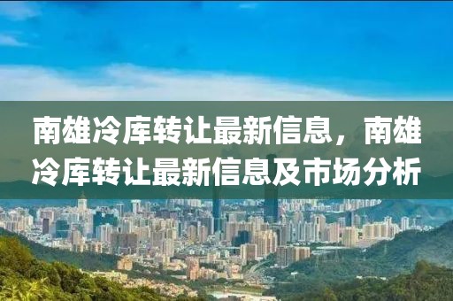 南雄冷庫轉(zhuǎn)讓最新信息，南雄冷庫轉(zhuǎn)讓最新信息及市場(chǎng)分析