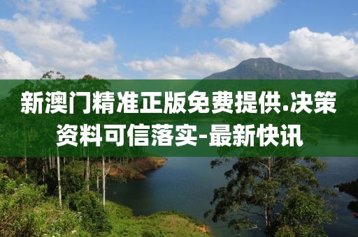 新澳門精準(zhǔn)正版免費(fèi)提供.決策資料可信落實(shí)-最新快訊