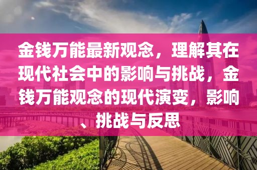 金錢萬能最新觀念，理解其在現(xiàn)代社會中的影響與挑戰(zhàn)，金錢萬能觀念的現(xiàn)代演變，影響、挑戰(zhàn)與反思