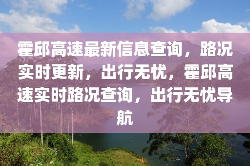 霍邱高速最新信息查詢(xún)，路況實(shí)時(shí)更新，出行無(wú)憂，霍邱高速實(shí)時(shí)路況查詢(xún)，出行無(wú)憂導(dǎo)航
