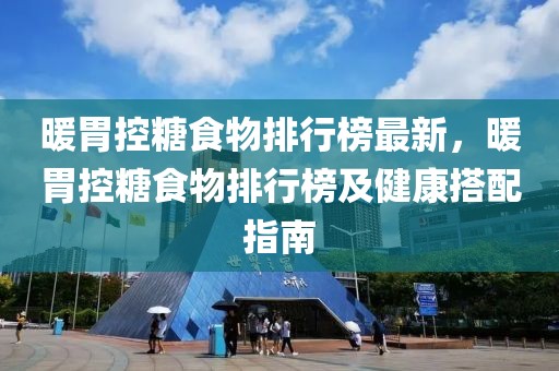 暖胃控糖食物排行榜最新，暖胃控糖食物排行榜及健康搭配指南