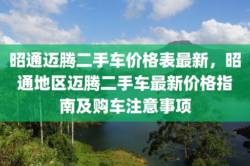 昭通邁騰二手車價(jià)格表最新，昭通地區(qū)邁騰二手車最新價(jià)格指南及購(gòu)車注意事項(xiàng)