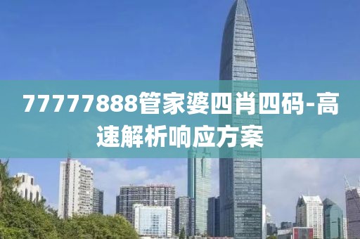 77777888管家婆四肖四碼-高速解析響應(yīng)方案