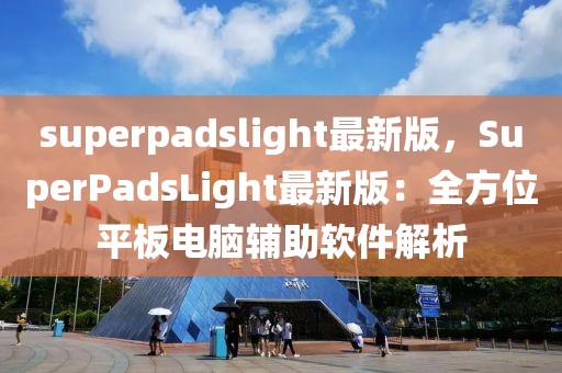 superpadslight最新版，SuperPadsLight最新版：全方位平板電腦輔助軟件解析