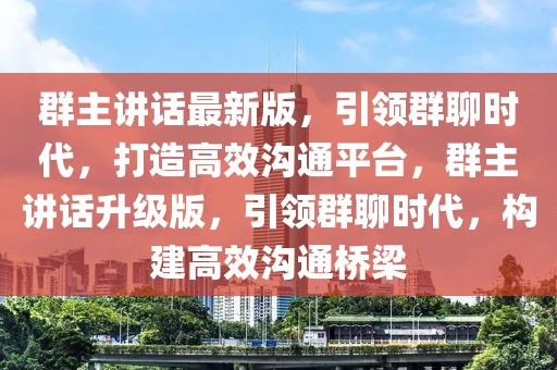 群主講話最新版，引領(lǐng)群聊時代，打造高效溝通平臺，群主講話升級版，引領(lǐng)群聊時代，構(gòu)建高效溝通橋梁