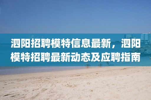 泗陽招聘模特信息最新，泗陽模特招聘最新動(dòng)態(tài)及應(yīng)聘指南