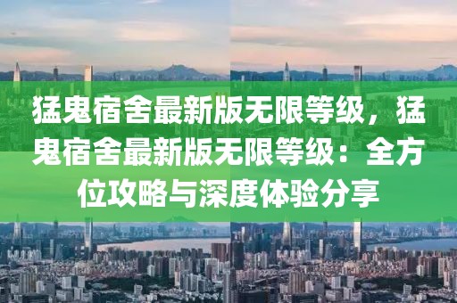 猛鬼宿舍最新版無限等級，猛鬼宿舍最新版無限等級：全方位攻略與深度體驗分享