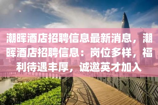 潮暉酒店招聘信息最新消息，潮暉酒店招聘信息：崗位多樣，福利待遇豐厚，誠邀英才加入