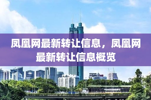 鳳凰網(wǎng)最新轉(zhuǎn)讓信息，鳳凰網(wǎng)最新轉(zhuǎn)讓信息概覽