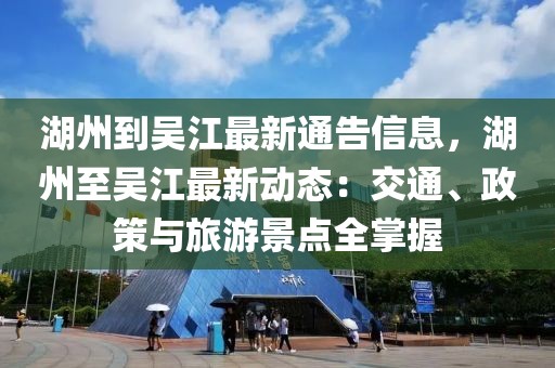 湖州到吳江最新通告信息，湖州至吳江最新動態(tài)：交通、政策與旅游景點全掌握