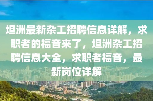 坦洲最新雜工招聘信息詳解，求職者的福音來(lái)了，坦洲雜工招聘信息大全，求職者福音，最新崗位詳解