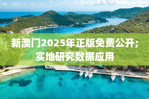 新澳門2025年正版免費公開;實地研究數(shù)據(jù)應用
