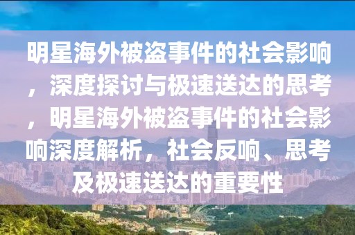明星海外被盜事件的社會(huì)影響，深度探討與極速送達(dá)的思考，明星海外被盜事件的社會(huì)影響深度解析，社會(huì)反響、思考及極速送達(dá)的重要性