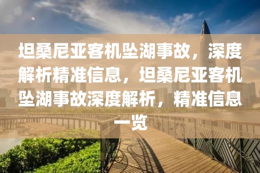 坦桑尼亞客機(jī)墜湖事故，深度解析精準(zhǔn)信息，坦桑尼亞客機(jī)墜湖事故深度解析，精準(zhǔn)信息一覽