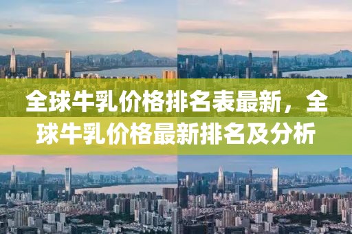 全球牛乳價(jià)格排名表最新，全球牛乳價(jià)格最新排名及分析