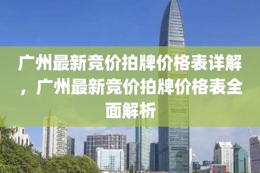廣州最新競價拍牌價格表詳解，廣州最新競價拍牌價格表全面解析