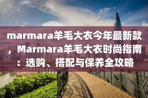marmara羊毛大衣今年最新款，Marmara羊毛大衣時尚指南：選購、搭配與保養(yǎng)全攻略