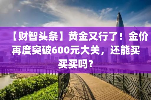 【財智頭條】黃金又行了！金價再度突破600元大關，還能買買買嗎？