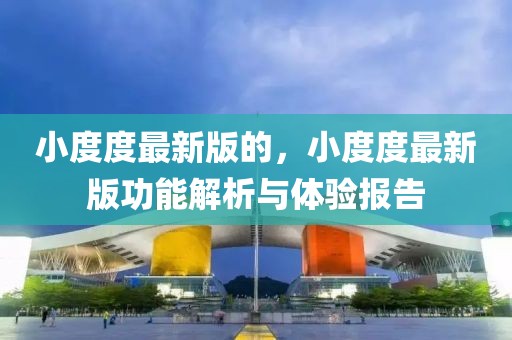 小度度最新版的，小度度最新版功能解析與體驗(yàn)報(bào)告