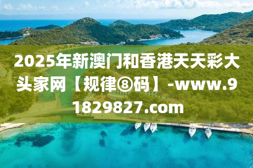 2025年新澳門(mén)和香港天天彩大頭家網(wǎng)【規(guī)律⑧碼】-www.91829827.com