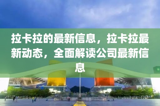 拉卡拉的最新信息，拉卡拉最新動(dòng)態(tài)，全面解讀公司最新信息
