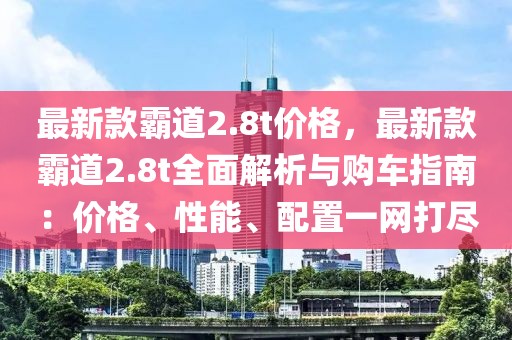 最新款霸道2.8t價格，最新款霸道2.8t全面解析與購車指南：價格、性能、配置一網(wǎng)打盡