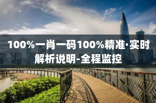 100%一肖一碼100%精準(zhǔn)·實(shí)時(shí)解析說明-全程監(jiān)控