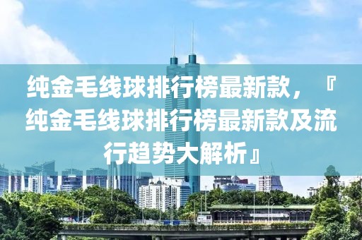 純金毛線球排行榜最新款，『純金毛線球排行榜最新款及流行趨勢大解析』